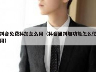 抖音免费抖加怎么用（抖音里抖加功能怎么使用）