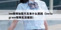 ins视频加载不出来什么原因（instagram视频无法播放）