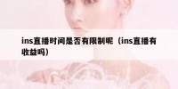 ins直播时间是否有限制呢（ins直播有收益吗）