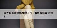 海外抖音注册账号时不行（海外版抖音 注册）