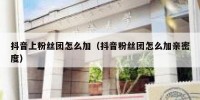 抖音上粉丝团怎么加（抖音粉丝团怎么加亲密度）