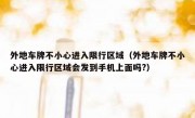 外地车牌不小心进入限行区域（外地车牌不小心进入限行区域会发到手机上面吗?）