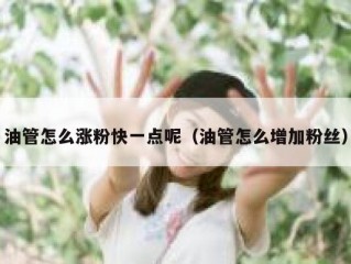 油管怎么涨粉快一点呢（油管怎么增加粉丝）