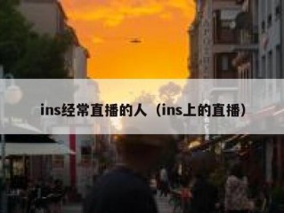 ins经常直播的人（ins上的直播）