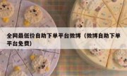 全网最低价自助下单平台微博（微博自助下单平台免费）