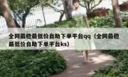 全网最稳最低价自助下单平台qq（全网最稳最低价自助下单平台ks）