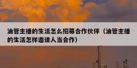 油管主播的生活怎么招募合作伙伴（油管主播的生活怎样邀请人当合作）
