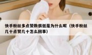 快手粉丝多点赞数很低是为什么呢（快手粉丝几十点赞几十怎么回事）
