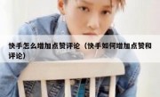 快手怎么增加点赞评论（快手如何增加点赞和评论）