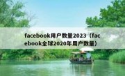 facebook用户数量2023（facebook全球2020年用户数量）