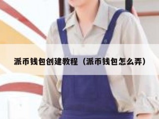 派币钱包创建教程（派币钱包怎么弄）