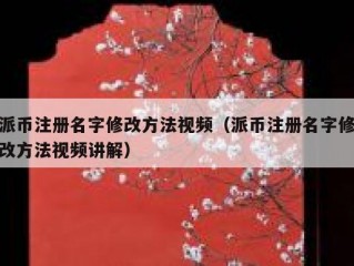 派币注册名字修改方法视频（派币注册名字修改方法视频讲解）