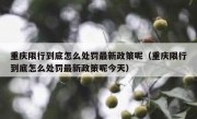 重庆限行到底怎么处罚最新政策呢（重庆限行到底怎么处罚最新政策呢今天）