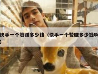 快手一个赞赚多少钱（快手一个赞赚多少钱啊）