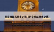抖音粉丝奖励多少钱（抖音粉丝赚多少钱）