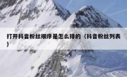 打开抖音粉丝顺序是怎么排的（抖音粉丝列表）