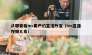 从哪里看ins用户的直播数据（ins直播在哪儿看）