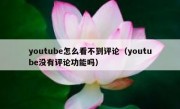 youtube怎么看不到评论（youtube没有评论功能吗）