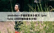 youtube一千播放量多少美刀（youtube 10000播放量多少钱）