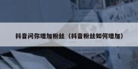抖音问你增加粉丝（抖音粉丝如何增加）