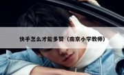 快手怎么才能多赞（南京小学教师）