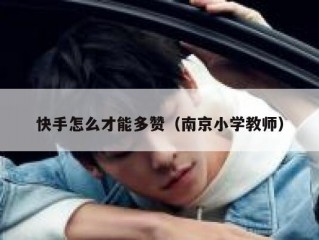 快手怎么才能多赞（南京小学教师）