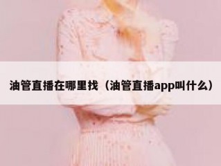 油管直播在哪里找（油管直播app叫什么）