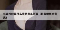 抖音粉丝是什么意思怎么回事（抖音粉丝啥意思）