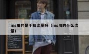 ins用的是手机流量吗（ins用的什么流量）