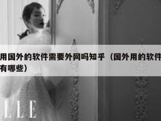 用国外的软件需要外网吗知乎（国外用的软件有哪些）