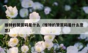 推特的赞赏码是什么（推特的赞赏码是什么意思）