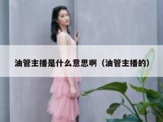 油管主播是什么意思啊（油管主播的）