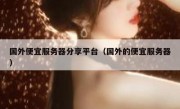 国外便宜服务器分享平台（国外的便宜服务器）