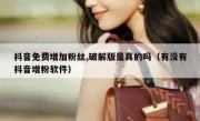 抖音免费增加粉丝,破解版是真的吗（有没有抖音增粉软件）