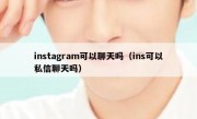 instagram可以聊天吗（ins可以私信聊天吗）
