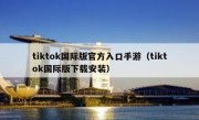 tiktok国际版官方入口手游（tiktok国际版下载安装）