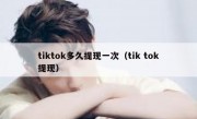 tiktok多久提现一次（tik tok提现）