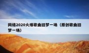 网络2020火爆歌曲旧梦一场（原创歌曲旧梦一场）