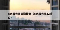 nat服务器架设传奇（nat服务器22端口）