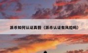 派币如何认证真假（派币认证有风险吗）