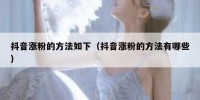 抖音涨粉的方法如下（抖音涨粉的方法有哪些）