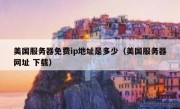 美国服务器免费ip地址是多少（美国服务器网址 下载）