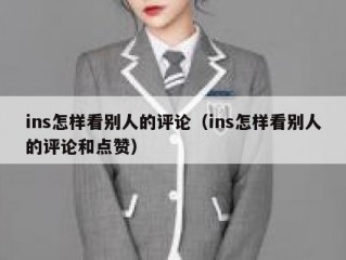 ins怎样看别人的评论（ins怎样看别人的评论和点赞）