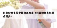 抖音粉丝多赞少是怎么回事（抖音粉丝多但是点赞少）