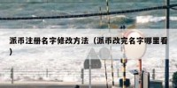 派币注册名字修改方法（派币改完名字哪里看）