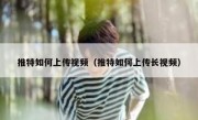 推特如何上传视频（推特如何上传长视频）