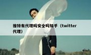 推特有代理吗安全吗知乎（twitter 代理）