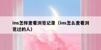 ins怎样查看浏览记录（ins怎么查看浏览过的人）