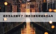 派币怎么注册不了（派币注册出现错误怎么办）
