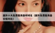 国外十大免费服务器和域名（国外免费服务器价格对比）